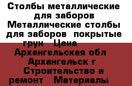 Столбы металлические для заборов Металлические столбы для заборов, покрытые грун › Цена ­ 210 - Архангельская обл., Архангельск г. Строительство и ремонт » Материалы   